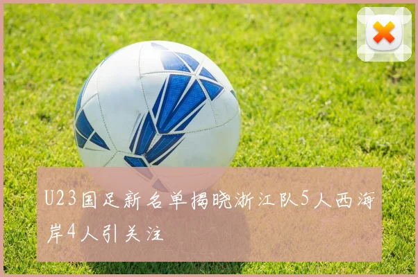 U23国足新名单揭晓浙江队5人西海岸4人引关注