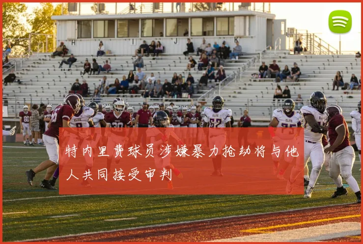 特内里费球员涉嫌暴力抢劫将与他人共同接受审判