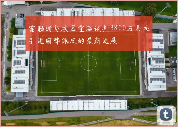 富勒姆与埃因霍温谈判3800万美元引进前锋佩皮的最新进展